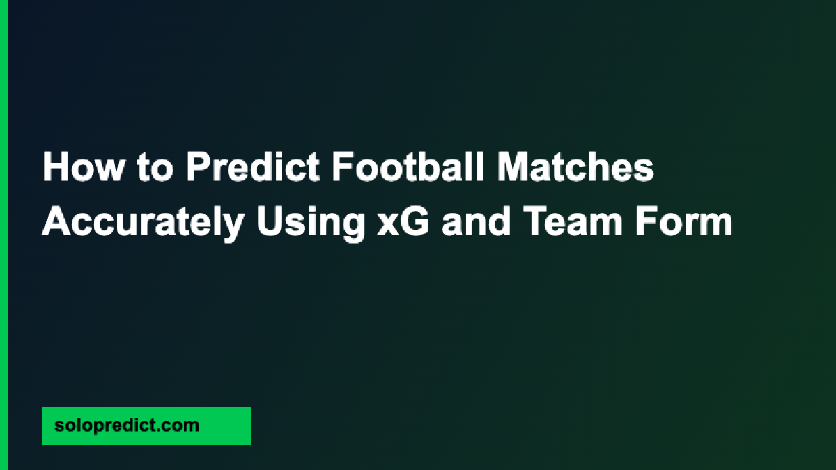 How to Predict Football Matches Accurately Using xG and Team Form