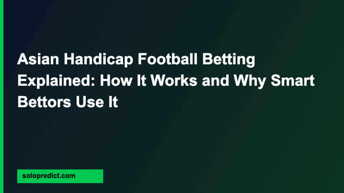 Asian Handicap Football Betting Explained: How It Works and Why Smart Bettors Use It